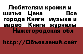 Любителям кройки и шитья › Цена ­ 2 500 - Все города Книги, музыка и видео » Книги, журналы   . Нижегородская обл.